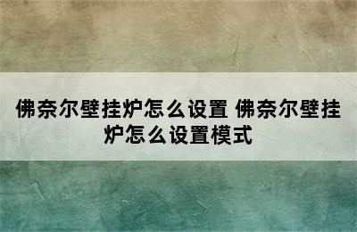 佛奈尔壁挂炉怎么设置 佛奈尔壁挂炉怎么设置模式